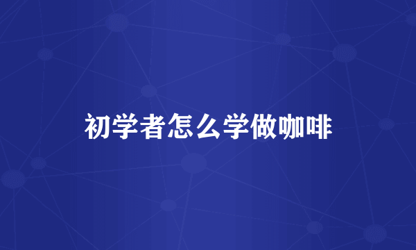 初学者怎么学做咖啡