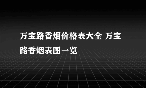 万宝路香烟价格表大全 万宝路香烟表图一览