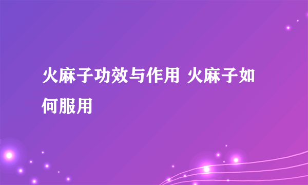 火麻子功效与作用 火麻子如何服用