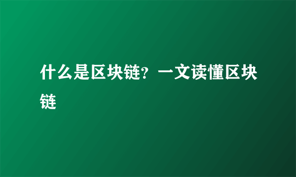 什么是区块链？一文读懂区块链