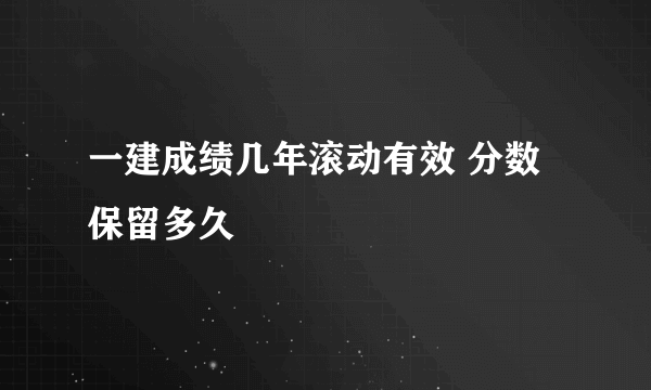 一建成绩几年滚动有效 分数保留多久