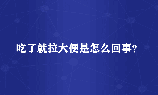 吃了就拉大便是怎么回事？