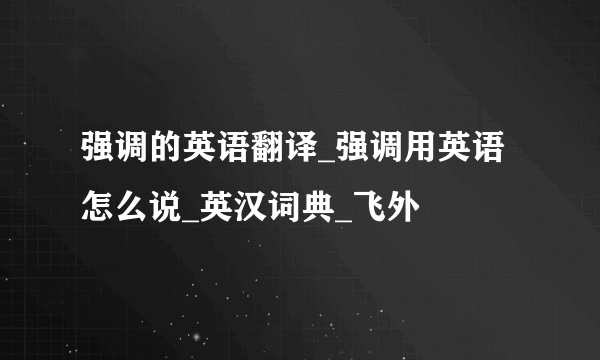 强调的英语翻译_强调用英语怎么说_英汉词典_飞外