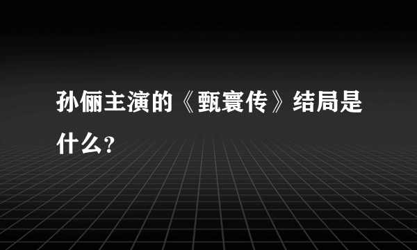 孙俪主演的《甄寰传》结局是什么？