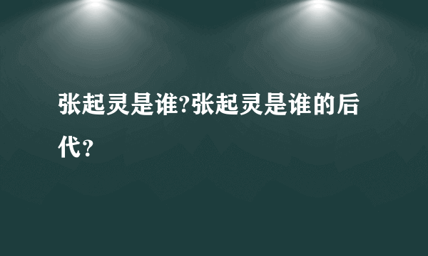 张起灵是谁?张起灵是谁的后代？