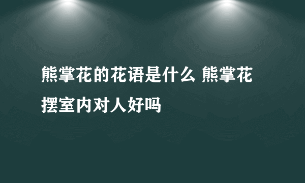 熊掌花的花语是什么 熊掌花摆室内对人好吗