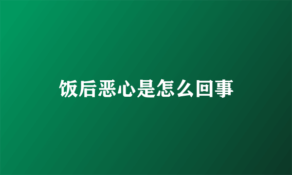 饭后恶心是怎么回事