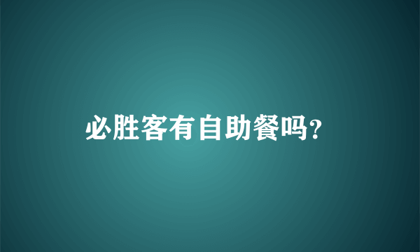 必胜客有自助餐吗？