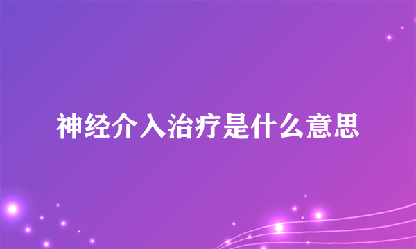 神经介入治疗是什么意思