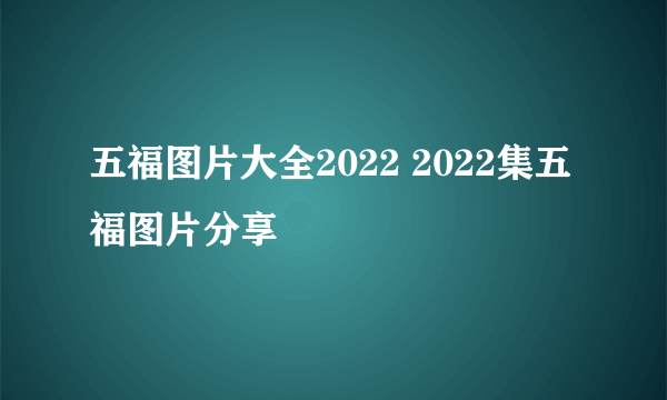 五福图片大全2022 2022集五福图片分享