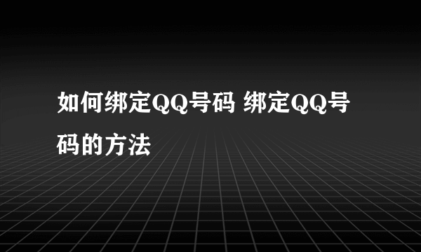 如何绑定QQ号码 绑定QQ号码的方法