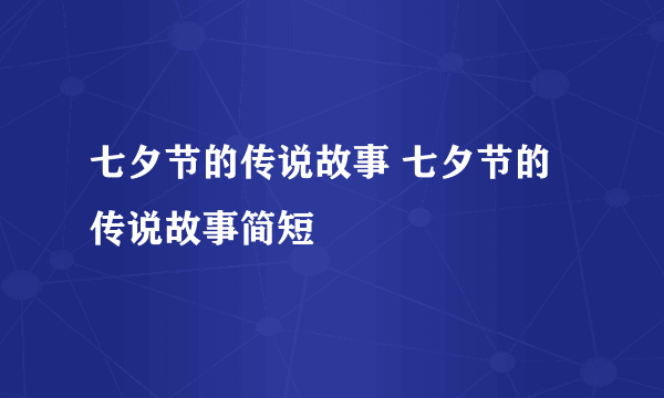 七夕节的传说故事 七夕节的传说故事简短