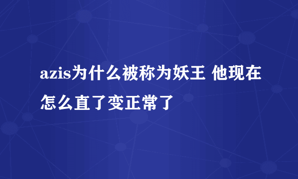 azis为什么被称为妖王 他现在怎么直了变正常了