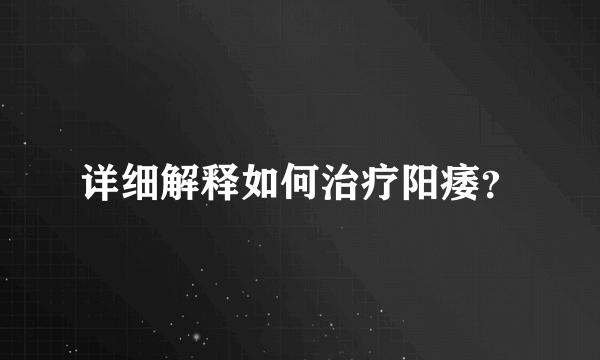 详细解释如何治疗阳痿？