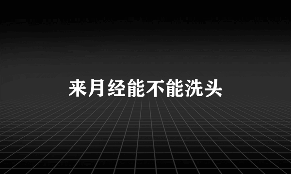 来月经能不能洗头