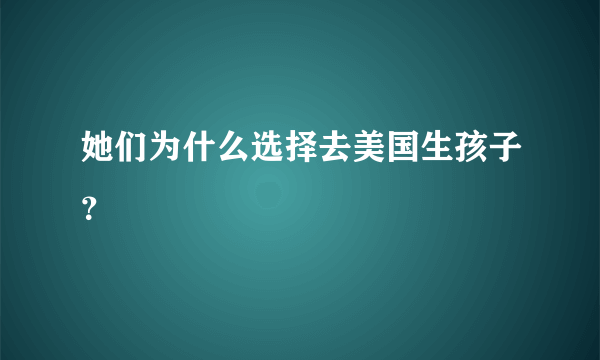 她们为什么选择去美国生孩子？