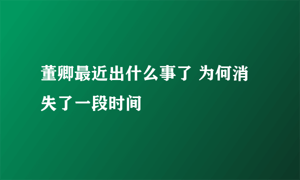 董卿最近出什么事了 为何消失了一段时间