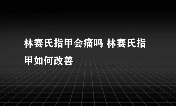 林赛氏指甲会痛吗 林赛氏指甲如何改善