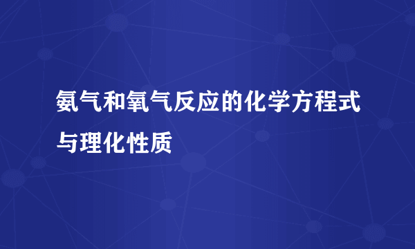 氨气和氧气反应的化学方程式与理化性质