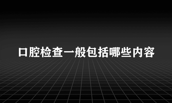 口腔检查一般包括哪些内容