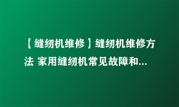 【缝纫机维修】缝纫机维修方法 家用缝纫机常见故障和维修方法