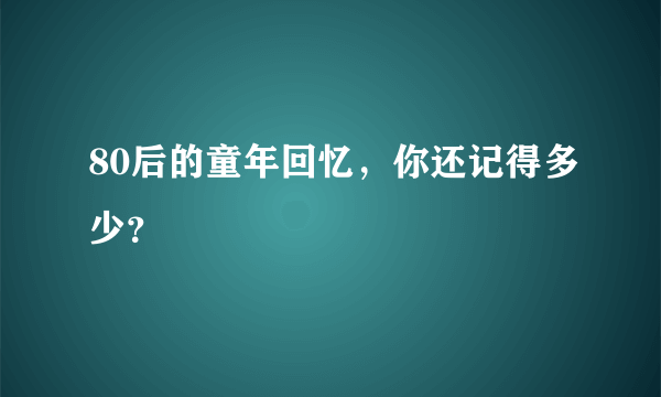 80后的童年回忆，你还记得多少？