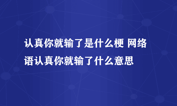 认真你就输了是什么梗 网络语认真你就输了什么意思