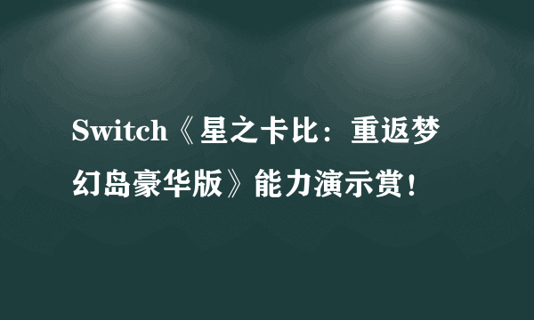 Switch《星之卡比：重返梦幻岛豪华版》能力演示赏！