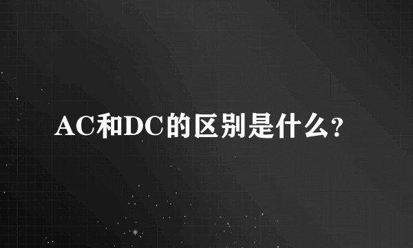 AC和DC的区别是什么？