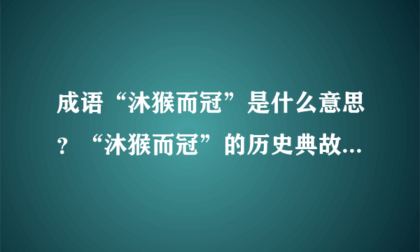 成语“沐猴而冠”是什么意思？“沐猴而冠”的历史典故是什么？