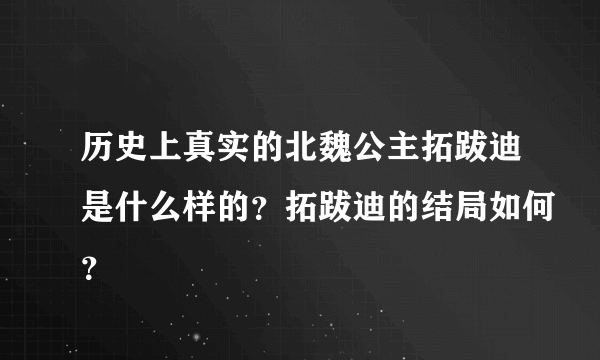 历史上真实的北魏公主拓跋迪是什么样的？拓跋迪的结局如何？