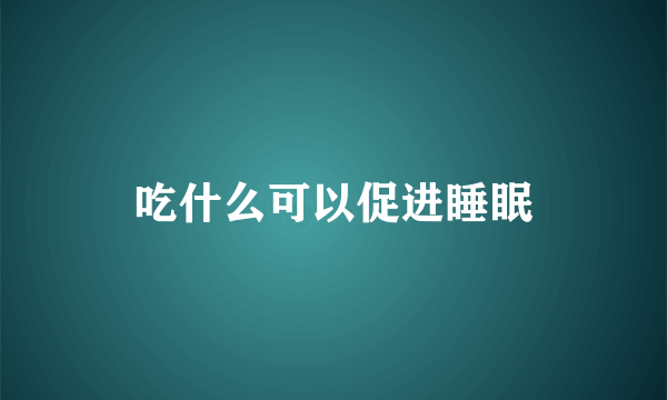 吃什么可以促进睡眠