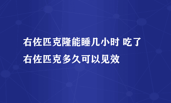 右佐匹克隆能睡几小时 吃了右佐匹克多久可以见效