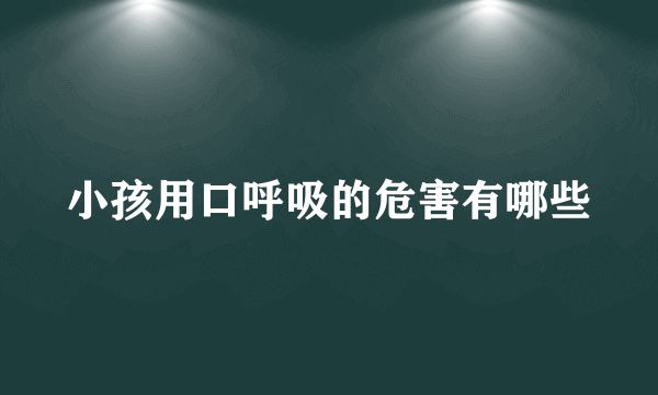 小孩用口呼吸的危害有哪些