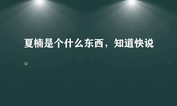 夏楠是个什么东西，知道快说。