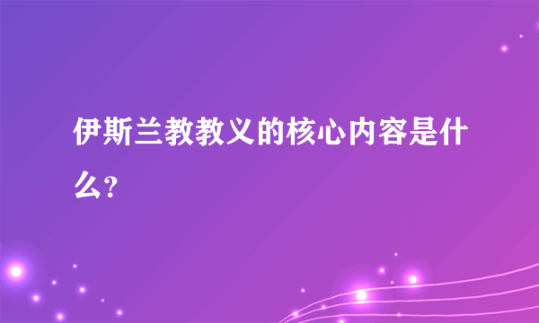 伊斯兰教教义的核心内容是什么？