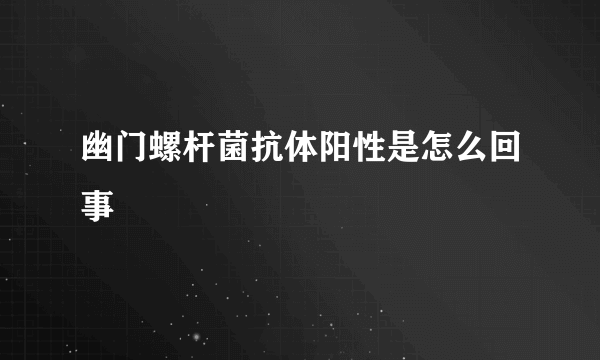 幽门螺杆菌抗体阳性是怎么回事