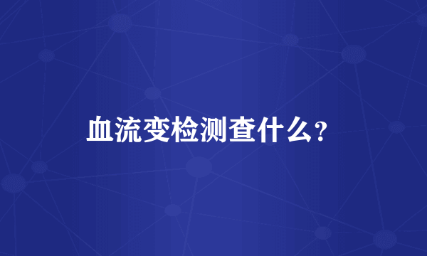 血流变检测查什么？