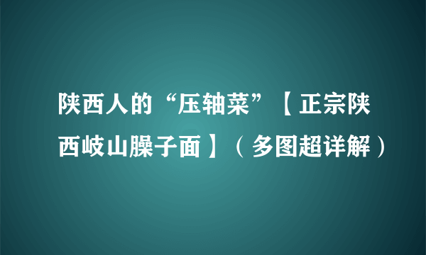 陕西人的“压轴菜”【正宗陕西岐山臊子面】（多图超详解）