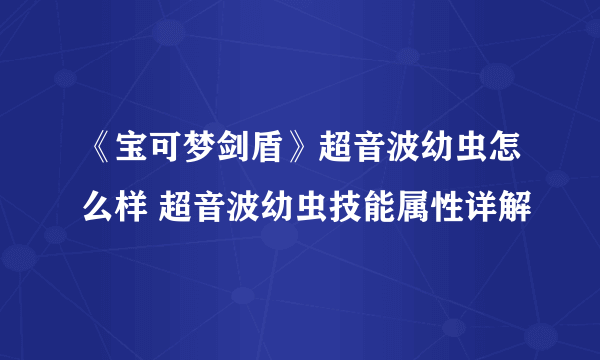 《宝可梦剑盾》超音波幼虫怎么样 超音波幼虫技能属性详解