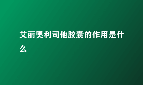 艾丽奥利司他胶囊的作用是什么