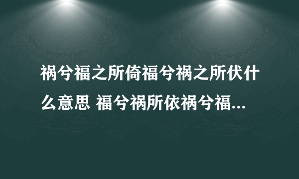 祸兮福之所倚福兮祸之所伏什么意思 福兮祸所依祸兮福所伏什么意思