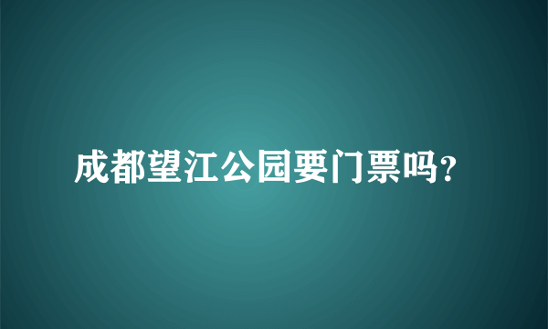 成都望江公园要门票吗？