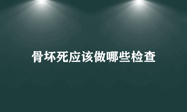 骨坏死应该做哪些检查