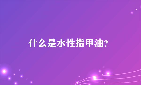 什么是水性指甲油？