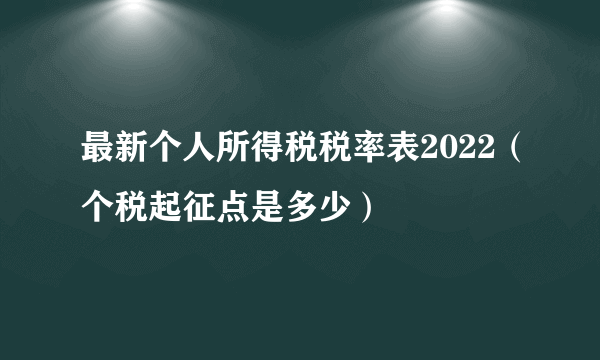 最新个人所得税税率表2022（个税起征点是多少）