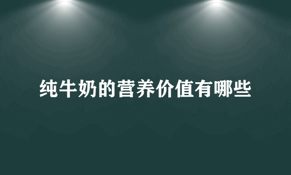 纯牛奶的营养价值有哪些