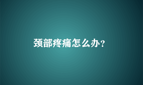 颈部疼痛怎么办？