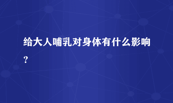 给大人哺乳对身体有什么影响？