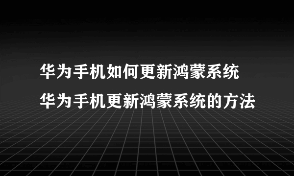 华为手机如何更新鸿蒙系统 华为手机更新鸿蒙系统的方法